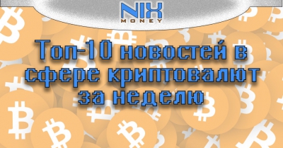 Топ-10 новостей за неделю в сфере финтех, блокчейн и криптовалют